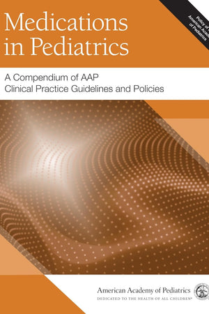 Medications in Pediatrics: A Compendium of AAP Clinical Practice Guidelines and Policies