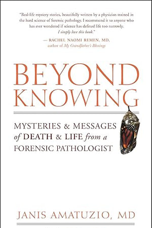 Beyond Knowing: Mysteries and Messages of Death and Life from a Forensic Pathologist