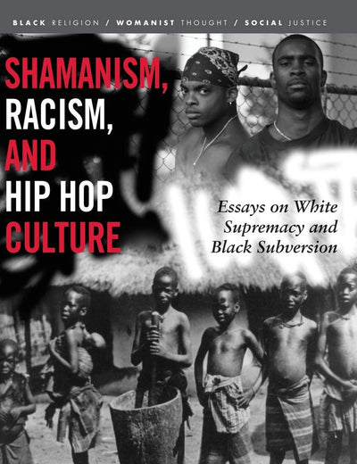 Shamanism, Racism, and Hip Hop Culture: Essays on White Supremacy and Black Subversion (Black Religion/Womanist Thought/Social Justice)