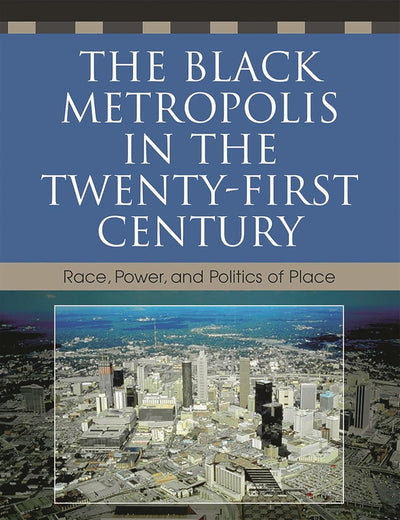 The Black Metropolis in the Twenty-First Century: Race, Power, and Politics of Place