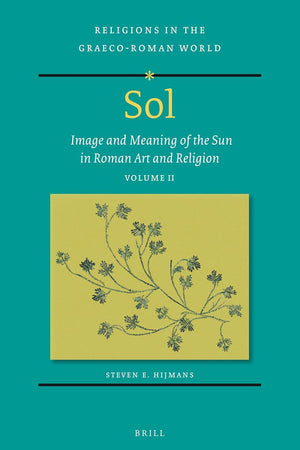 Sol: Image and Meaning of the Sun in Roman Art and Religion, Volume II (Religions in the Graeco-Roman World, 198/2)