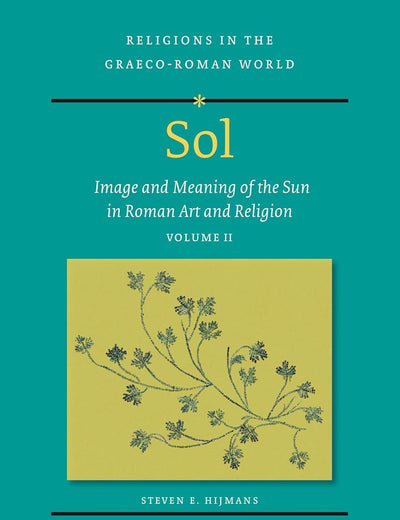 Sol: Image and Meaning of the Sun in Roman Art and Religion, Volume II (Religions in the Graeco-Roman World, 198/2)