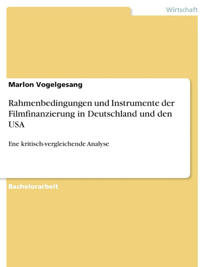 Rahmenbedingungen und Instrumente der Filmfinanzierung in Deutschland und den USA: Ene kritisch-vergleichende Analyse (German Edition)