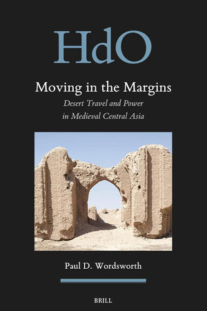 Moving in the Margins: Desert Travel and Power in Medieval Central Asia (Handbook of Oriental Studies. Section 8 Uralic & Central Asian Studies, 32)
