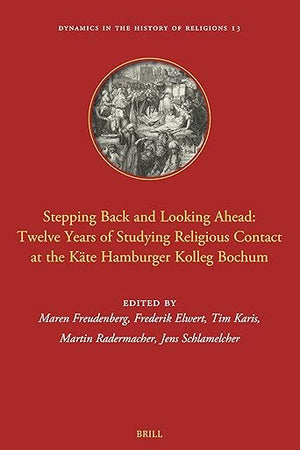 Stepping Back and Looking Ahead: Twelve Years of Studying Religious Contact at the Käte Hamburger Kolleg Bochum (Dynamics in the History of Religions, 13)