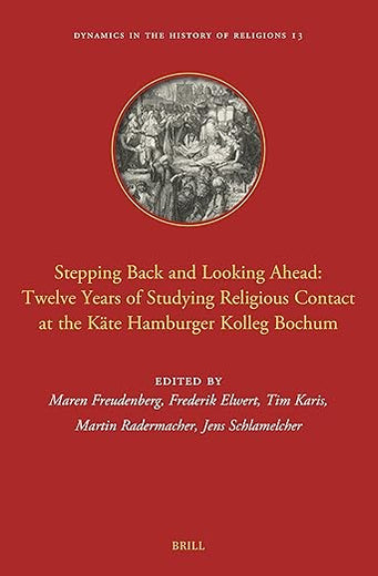 Stepping Back and Looking Ahead: Twelve Years of Studying Religious Contact at the Käte Hamburger Kolleg Bochum (Dynamics in the History of Religions, 13)