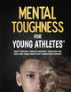 Mental Toughness For Young Athletes: Eight Proven 5-Minute Mindset Exercises For Kids And Teens Who Play Competitive Sports