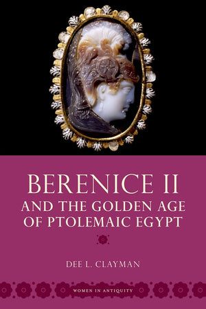 BERENICE II AND THE GOLDEN AGE OF PTOLEMAIC EGYPT (Women in Antiquity)