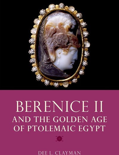 BERENICE II AND THE GOLDEN AGE OF PTOLEMAIC EGYPT (Women in Antiquity)