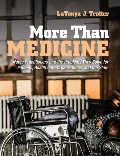 More Than Medicine: Nurse Practitioners and the Problems They Solve for Patients, Health Care Organizations, and the State (The Culture and Politics of Health Care Work)