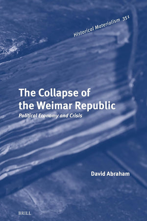 The Collapse of the Weimar Republic: Political Economy and Crisis (Historical Materialism Book Series, 351)
