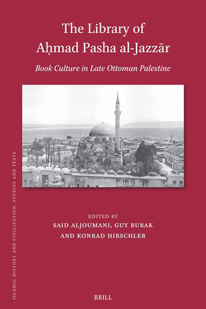 The Library of Aḥmad Pasha al-Jazzār: Book Culture in Late Ottoman Palestine (Islamic History and Civilization, 219)