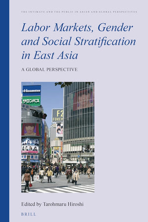 Labor Markets, Gender and Social Stratification in East Asia: A Global Perspective (The Intimate and the Public in Asian and Global Perspectives, 7)