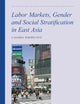 Labor Markets, Gender and Social Stratification in East Asia: A Global Perspective (The Intimate and the Public in Asian and Global Perspectives, 7)