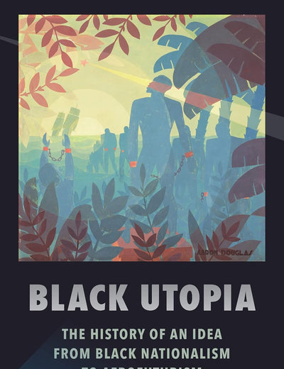 Black Utopia: The History of an Idea from Black Nationalism to Afrofuturism