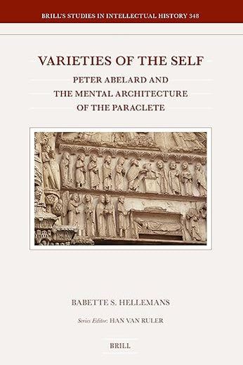 Varieties of the Self: Peter Abelard and the Mental Architecture of the Paraclete (Brill's Studies in Intellectual History, 348)