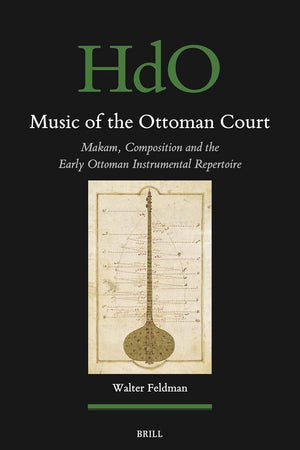 Music of the Ottoman Court: Makam, Composition and the Early Ottoman Instrumental Repertoire (Handbook of Oriental Studies. Section 1 The Near and Middle East, 177)