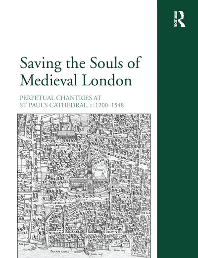 Saving the Souls of Medieval London: Perpetual Chantries at St Paul's Cathedral, c.1200-1548 (Church, Faith and Culture in the Medieval West)