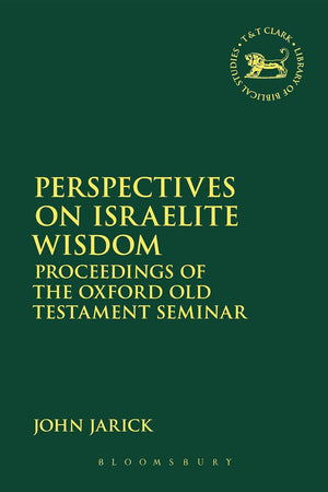 Perspectives on Israelite Wisdom: Proceedings of the Oxford Old Testament Seminar (The Library of Hebrew Bible/Old Testament Studies, 618)