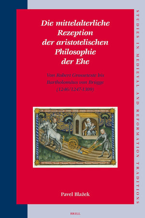 Die mittelalterliche Rezeption der aristotelischen Philosophie der Ehe: Von Robert Grosseteste bis Bartholomäus von Brügge (1246/1247-1309) (Studies ... Reformation Traditions, 117) (German Edition)