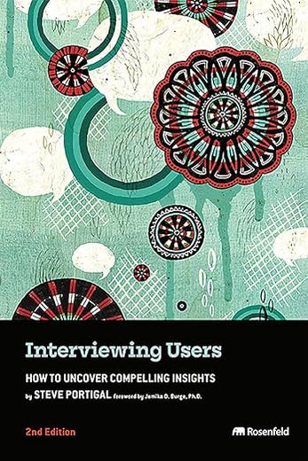 Interviewing Users: How to Uncover Compelling Insights