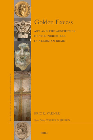 Golden Excess: Art and the Aesthetics of the Incredible in Neronian Rome (Brill’s Studies on Art, Art History, and Intellectual History, 76)