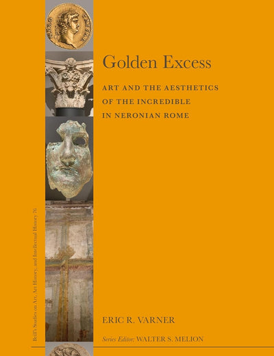 Golden Excess: Art and the Aesthetics of the Incredible in Neronian Rome (Brill’s Studies on Art, Art History, and Intellectual History, 76)