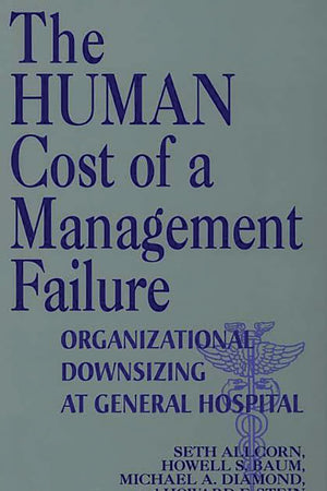 The Human Cost of a Management Failure: Organizational Downsizing at General Hospital