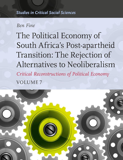 The Political Economy of South Africa’s Post-apartheid Transition: The Rejection of Alternatives to Neoliberalism. Critical Reconstructions of ... 7 (Studies in Critical Social Sciences, 318)