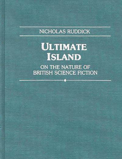 Ultimate Island: On the Nature of British Science Fiction (Contributions to the Study of Science Fiction and Fantasy)