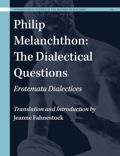 Philip Melanchthon: The Dialectical Questions: Erotemata Dialectices (International Studies in the History of Rhetoric, 15)