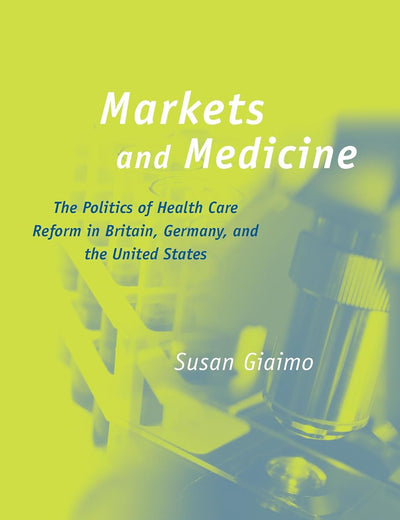 Markets and Medicine: The Politics of Health Care Reform in Britain, Germany, and the United States