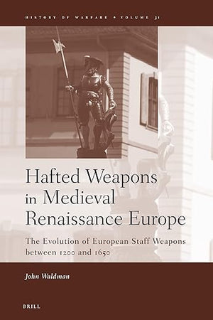 Hafted Weapons in Medieval and Renaissance Europe: The Evolution of European Staff Weapons between 1200 and 1650 (History of Warfare, 31)
