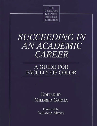 Succeeding in an Academic Career: A Guide for Faculty of Color (The Greenwood Educators' Reference Collection)