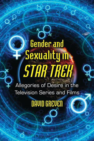 Gender and Sexuality in Star Trek: Allegories of Desire in the Television Series and Films