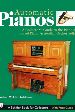 Automatic Pianos: A Collector's Guide to the Pianola, Barrel Piano, & Aeolian Orchestrelle