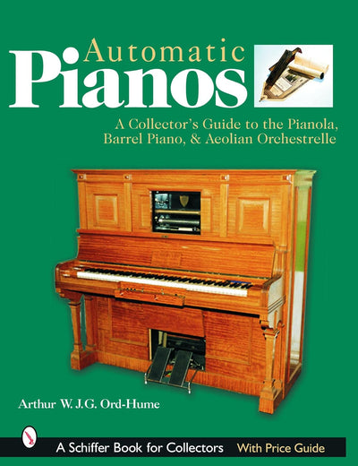 Automatic Pianos: A Collector's Guide to the Pianola, Barrel Piano, & Aeolian Orchestrelle