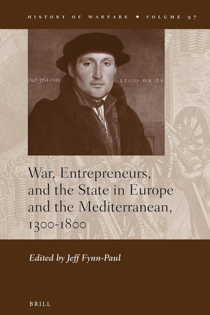 War, Entrepreneurs, and the State in Europe and the Mediterranean, 1300-1800 (History of Warfare, 97)