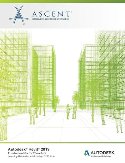 Autodesk Revit 2019: Fundamentals for Structure (Imperial Units): Autodesk Authorized Publisher, Software Version 2019.0