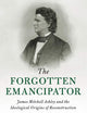 The Forgotten Emancipator: James Mitchell Ashley and the Ideological Origins of Reconstruction (Cambridge Historical Studies in American Law and Society)