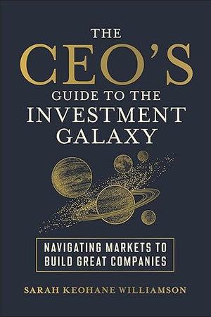 The CEO's Guide to the Investment Galaxy: Navigating Markets to Build Great Companies
