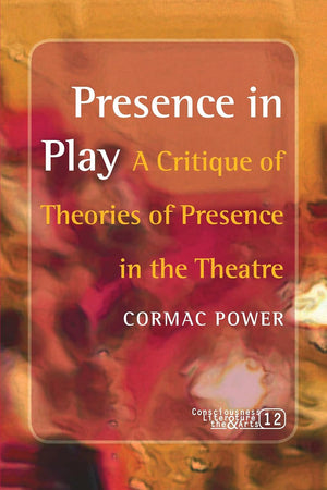 Presence in Play: A Critique of Theories of Presence in the Theatre (Consciousness, Literature and the Arts, 12)