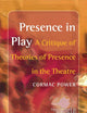 Presence in Play: A Critique of Theories of Presence in the Theatre (Consciousness, Literature and the Arts, 12)