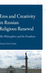Eros and Creativity in Russian Religious Renewal: The Philosophers and the Freudians (Russian History and Culture, 3)