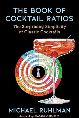 The Book of Cocktail Ratios: The Surprising Simplicity of Classic Cocktails (Ruhlman's Ratios)
