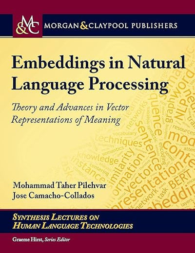 Embeddings in Natural Language Processing: Theory and Advances in Vector Representations of Meaning (Synthesis Lectures on Human Language Technologies)
