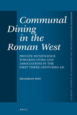 Communal Dining in the Roman West: Private Munificence Towards Cities and Associations in the First Three Centuries AD (Mnemosyne, Supplements, 457)