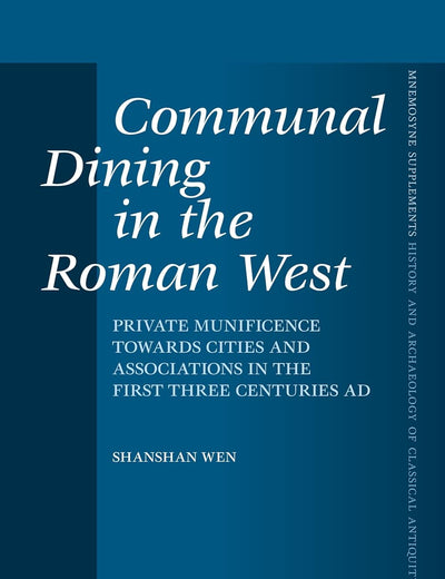 Communal Dining in the Roman West: Private Munificence Towards Cities and Associations in the First Three Centuries AD (Mnemosyne, Supplements, 457)