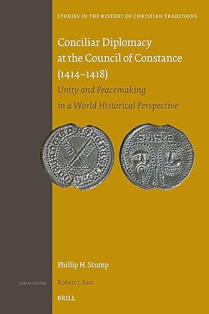 Conciliar Diplomacy at the Council of Constance (1414–1418): Unity and Peacemaking in a World Historical Perspective (Studies in the History of Christian Traditions, 207)