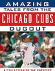 Amazing Tales from the Chicago Cubs Dugout: A Collection of the Greatest Cubs Stories Ever Told (Tales from the Team)